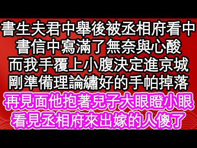 書生夫君中舉後被丞相府看中，書信中寫滿了無奈與心酸，而我手覆上小腹決定進京城，剛準備理論繡好的手帕掉落，再見面他抱著兒子大眼瞪小眼，看見丞相府來出嫁的人傻了| #為人處世#生活經驗#情感故事#養老