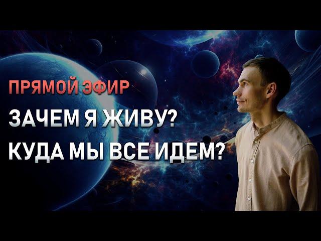 Зачем я живу? К чему идет наш мир, в чем смысл?