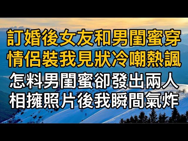 “你們還挺般配的！”訂婚後女友和男閨蜜穿情侶裝我見狀冷嘲熱諷，怎料男閨蜜卻發出兩人相擁照片後我瞬間氣炸！一口氣看完 ｜完結文｜真實故事 ｜都市男女｜情感｜男閨蜜｜妻子出軌｜楓林情感