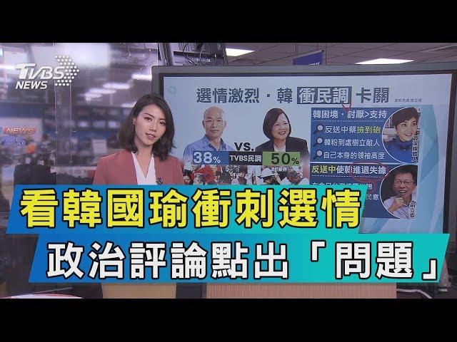 【說政治】看韓國瑜衝刺選情　政治評論點出「問題」