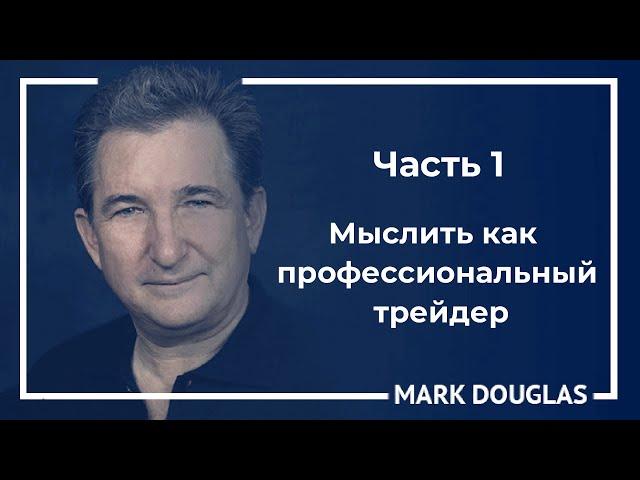 Мыслить как профессиональный трейдер. Часть 1. Марк Дуглас.