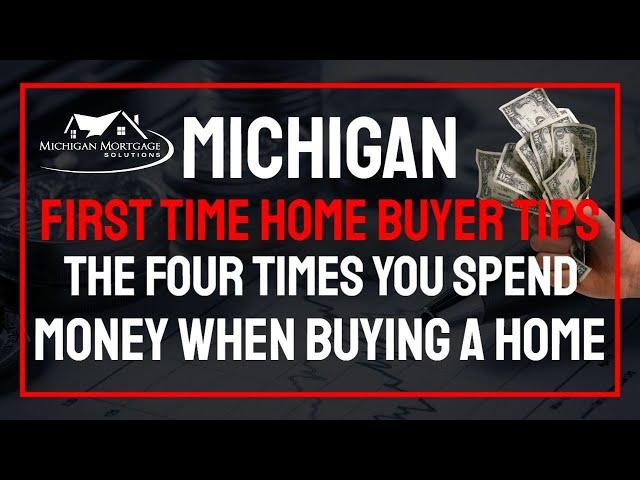 Tips for the Michigan First Time Buyer | The Four Times You Spend Money on a Home Purchase