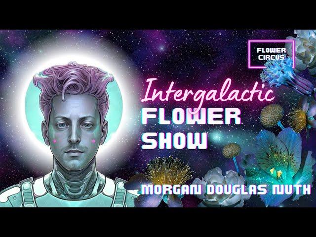 Flower Circus Intergalactic Flower Show with Morgan Douglas Nuth. May the Flowers be with you!