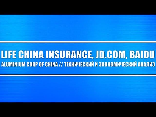 Life China Insurance, JD.com, Baidu, Aluminium corp of China / Технический и экономический анализ.