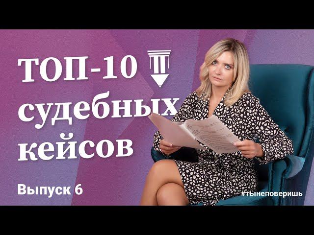 Топ-10 судебных кейсов. Выпуск 6 #тынеповеришь