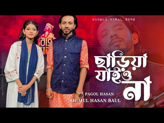 ছাড়িয়া যাইও না বন্ধু মায়া লাগাইয়া | Pagol Hasan | Shimul Hasan Baul | Bangla song | শিমুল হাসান