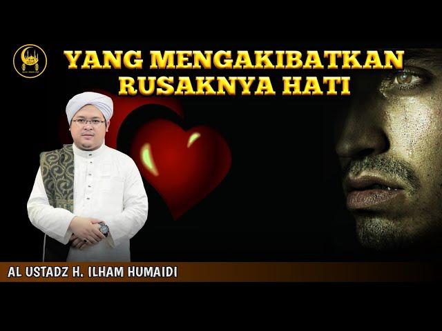 Yang Mengakibatkan Rusaknya Hati - Al Ustadz H. Ilham Humaidi