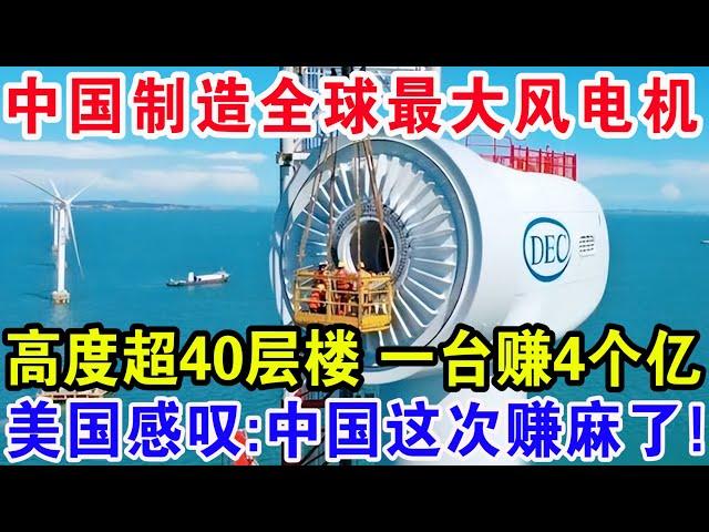 中国制造全球最大海上风电机，高度超40层楼一台赚4个亿，美国感叹：中国这次赚麻了！