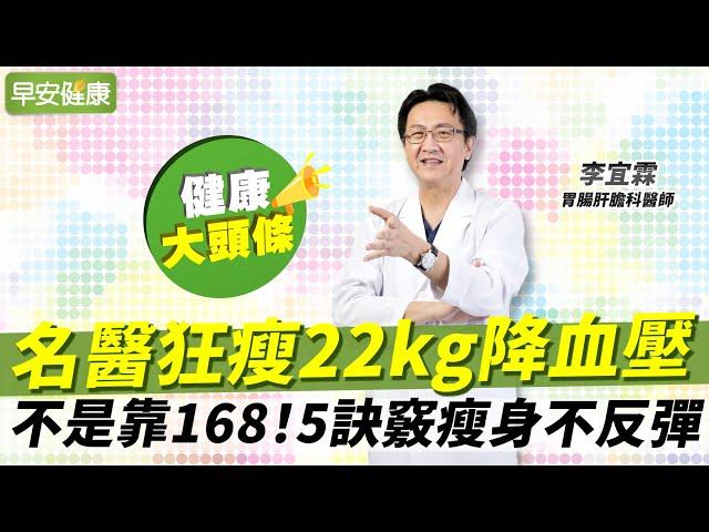 不是靠168！名醫狂瘦22kg降血壓，5訣竅瘦身不反彈︱李宜霖 胃腸肝膽科醫師【早安健康X健康大頭條】