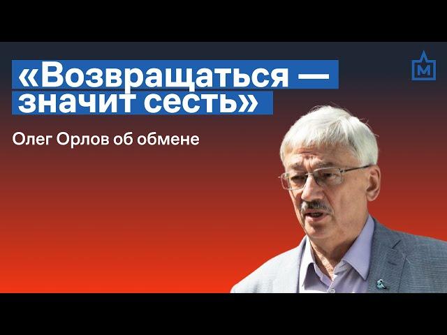 «Возвращаться — значит сесть». Олег Орлов об обмене российских политзаключённых
