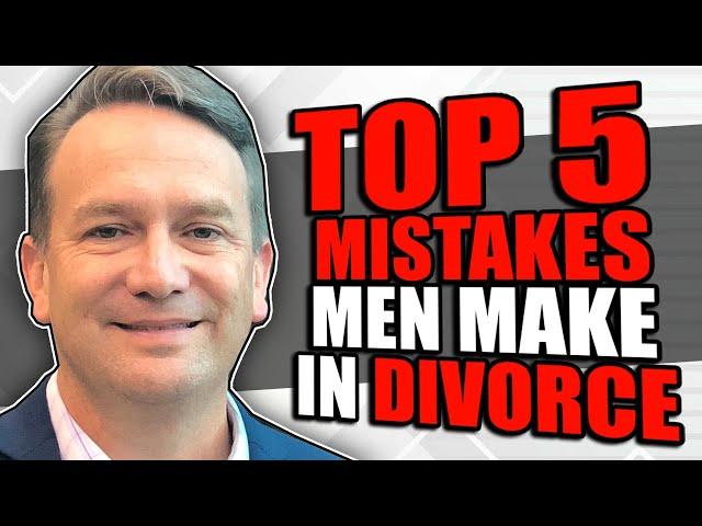 Top 5 Mistakes Men Make During a Divorce