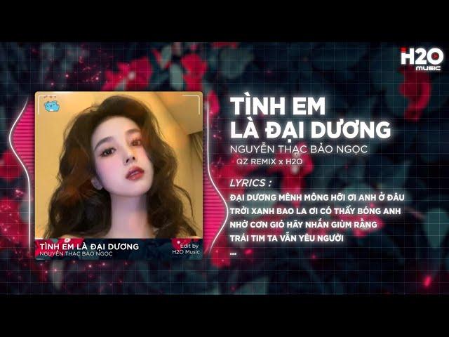 Tình Em Là Đại Dương Remix - Nguyễn Thạc Bảo Ngọc x H2O | Đại Dương Mênh Mông Ơi Hỡi Em Ở Đâu