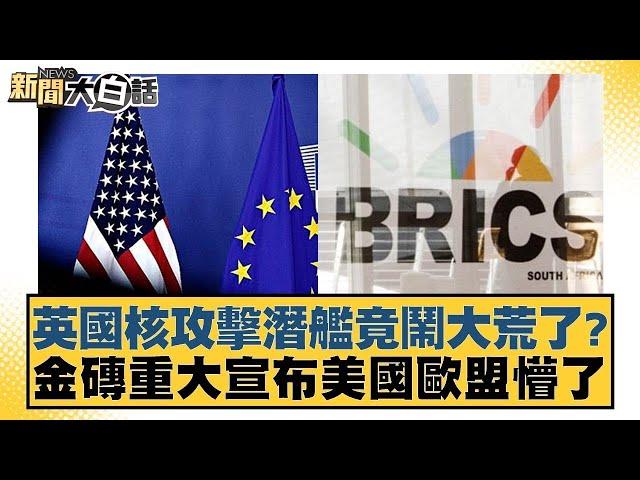 英國核攻擊潛艦竟鬧大荒了？金磚重大宣布美國歐盟懵了 【新聞大白話】 20241026