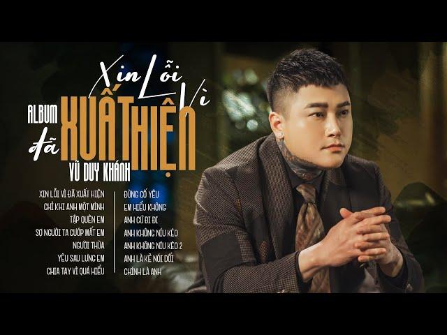 Album Xin Lỗi Vì Đã Xuất Hiện - Vũ Duy Khánh | Anh Nghĩ Anh Nên Rời Xa Để Biết Em Hạnh Phúc Thế Nào