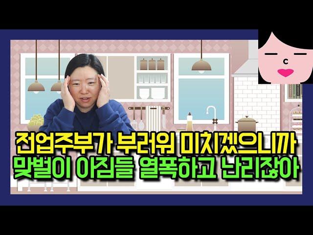 남편복 있는 전업주부가 부러우니까 맞벌이 아줌마들 열폭하고 난리잖아~