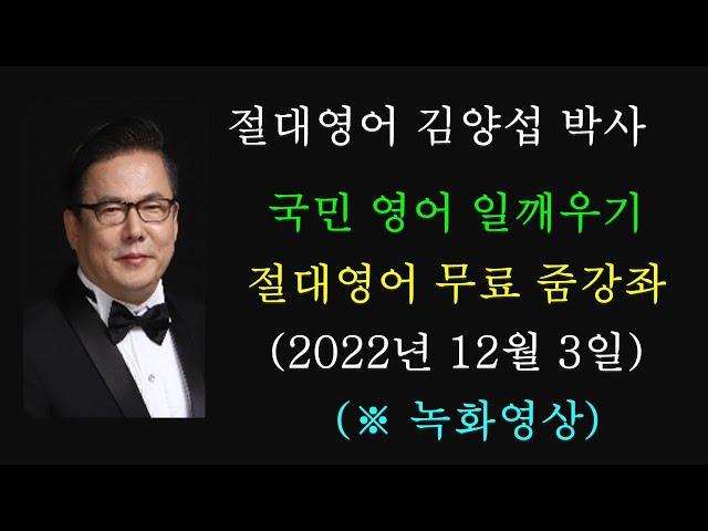 김양섭 박사 / 국민 영어 일깨우기 / 절대영어  무료 줌 강좌 (2022년 12월 3일 ) / 매일 저녁 9시 30분 부터 30분간 (※ 일요일 휴강)