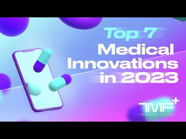 Top 7 Medical Innovations In 2023 - The Medical Futurist