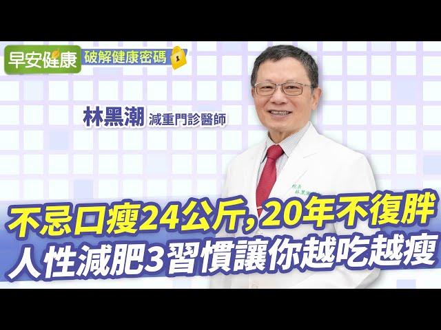 名醫瘦24kg，20年不復胖！人性減肥3習慣讓你越吃越瘦︱林黑潮 減重醫師【早安健康X破解健康密碼】