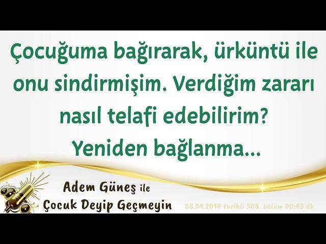 Çocuğuma bağırarak, ürküntü ile onu sindirmişim. Verdiğim zararı nasıl telafi edebilirim?