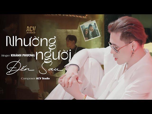 NHƯỜNG NGƯỜI ĐẾN SAU - Khánh Phương x ACV | Yêu thương anh nhường một người đến sau...| OFFICIAL MV