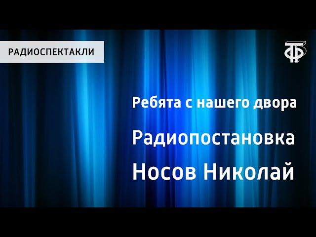 Николай Носов. Ребята с нашего двора. Радиопостановка по рассказам