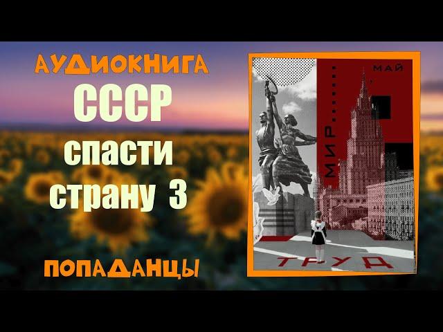 АУДИОКНИГА ПОПАДАНЦЫ: СССР СПАСТИ СТРАНУ 3