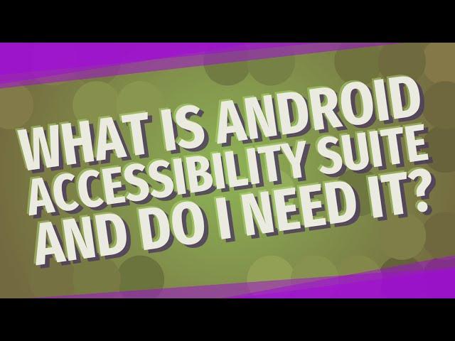 What is Android Accessibility Suite and do I need it?