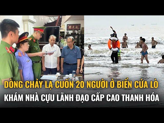 Điểm nóng: Dòng chảy lạ cuốn 20 người ở biển Cửa Lò; khám nhà cựu lãnh đạo cấp cao Thanh Hóa