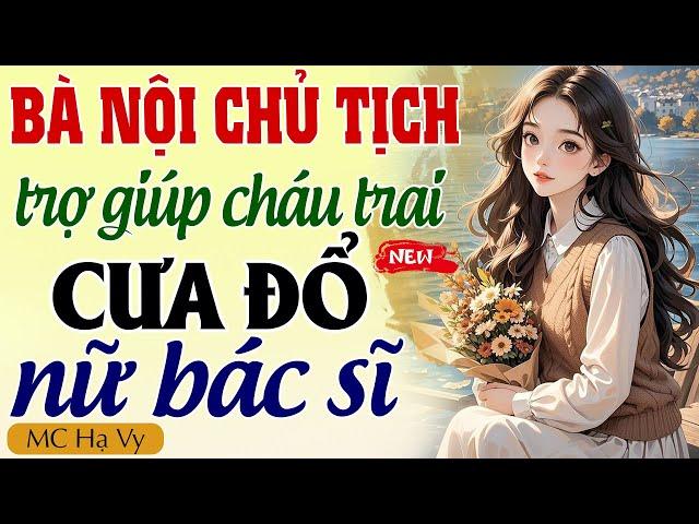 Truyện ngôn tình full: BÀ NỘI CHỦ TỊCH TRỢ GIÚP CHÁU TRAI CƯA ĐỔ NỮ BÁC SĨ - Hạ Vy kể chuyện