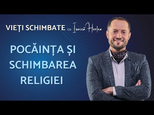 Pocăința și schimbarea religiei - Vieti schimbate - cu Ionica Herlea