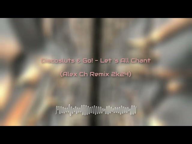 Discosluts & Go!  - Let 's All Chant (Alex Ch Remix 2k24)