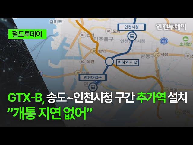 [철도투데이] GTX-B, 송도~인천시청 구간 추가역 설치 “개통 지연 없어”