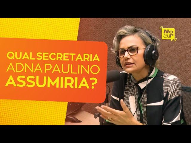 Qual secretaria Adna Paulino assumiria? | #NoAR