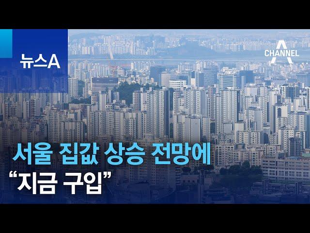 서울 집값 상승 전망에…“지금 구입” | 뉴스A