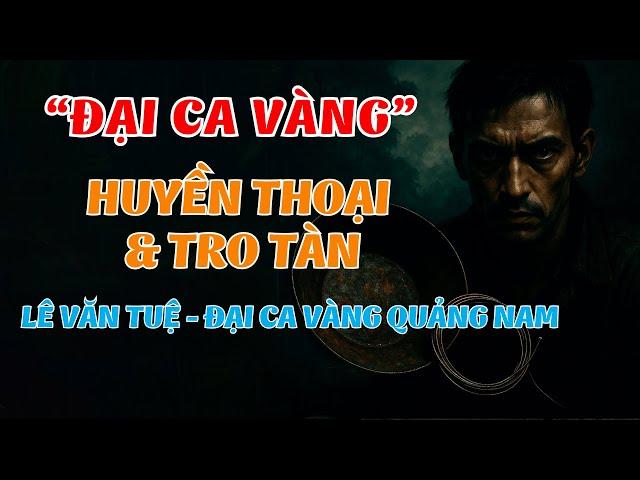 Lê Văn Tuệ – Đại Ca Vàng Quảng Nam: Tiểu Sử & Huyền Thoại Bãi Vàng Không Thể Bỏ Lỡ|Hồ Sơ Kín