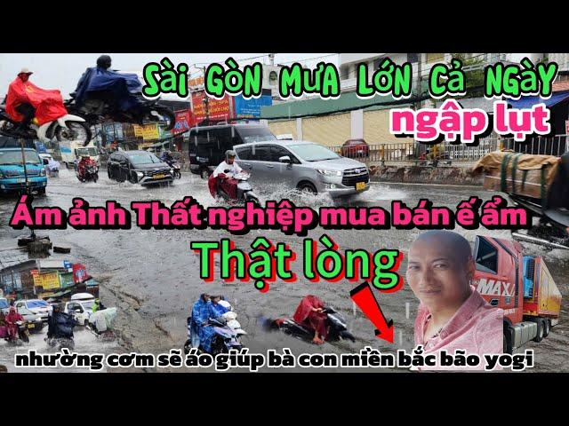 Sài Gòn mưa lớn Ngập lụt-ám ảnh Thất nghiệp mua bán ế ảm-rất Thật lòng cứu giúp bà con miền bắc