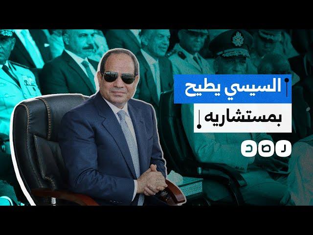 ما سر إطاحة السيسي بـ 11 مستشارا رئاسيا؟