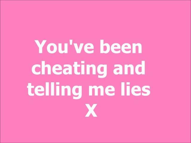 youve been cheatin and tellin me lies x