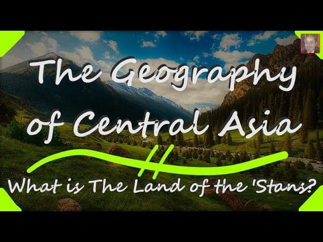 The Land of the 'Stans - Geography of Central Asia