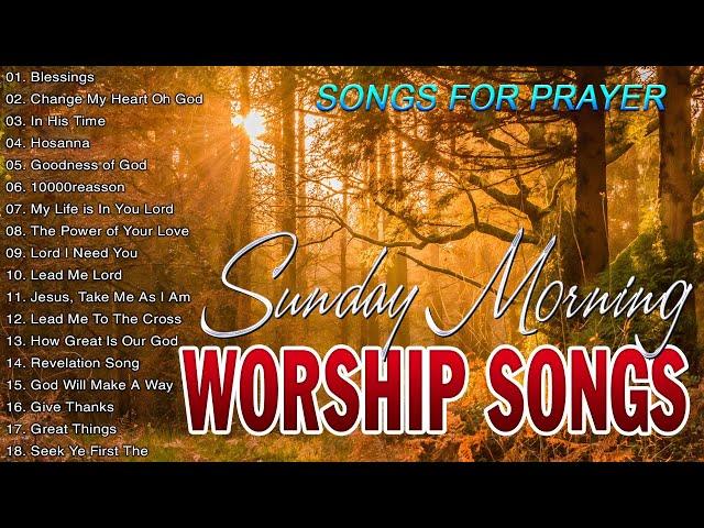 BEST SUNDAY MORNING WORSHIP SONGS OF ALL TIME  UPLIFTED PRAISE WORSHIP SONGS  SONGS FOR PRAYERS