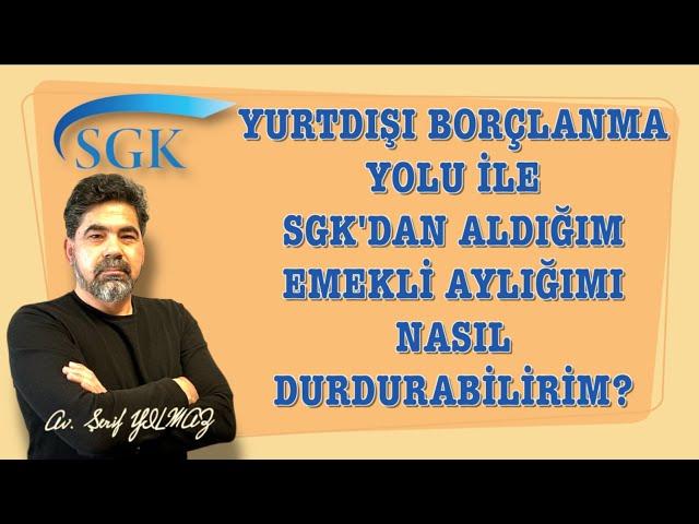 YURTDIŞI BORÇLANMA İLE SGK'DAN ALDIĞIM EMEKLİ AYLIĞIMI NASIL DURDURABİLİRİM?