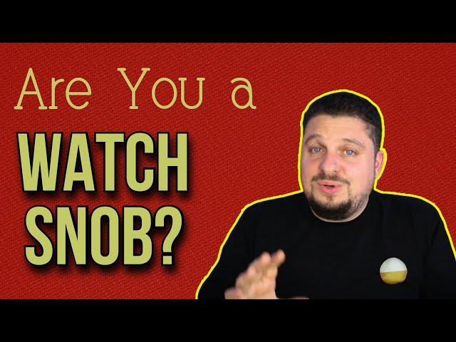 Are you a Watch Snob? What is a Watch Snob? Let's talk about Watch Snobs Negativity in Collecting