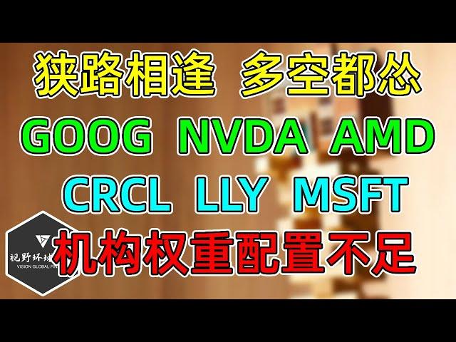 美股 狭路相逢，多空都怂！机构七大权重配置不足，怎么办？半导体的坏消息又来了！GOOG、NVDA、AMD、CRCL、LLY！MSFT没减仓，下周计划！