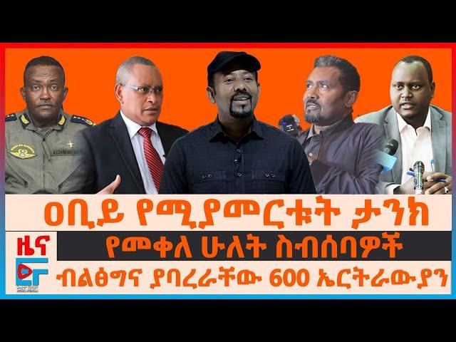 ዐቢይ የሚያመርቱት ታንክ፣ የአየር ሃይሉ ድብደባ፣ የመቀለ ሁለት ስብሰባዎች፣ ብልፅግና ያባረራቸው 600 ኤርትራውያን፣ የታሰሩት ጄኔራል| EF