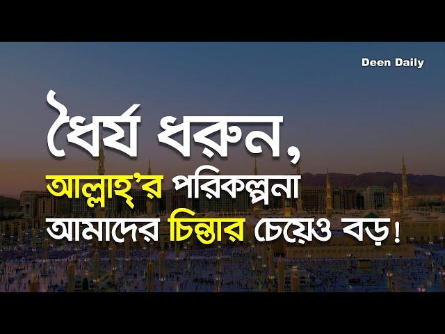 ধৈর্য ধরুন, আল্লাহ’র পরিকল্পনা আমাদের চিন্তার চেয়েও বড়! | Deen Daily