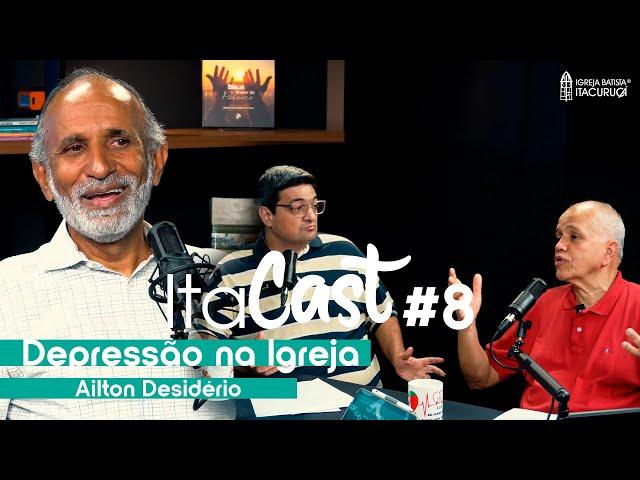 Depressão na Igreja - Ailton Desidério | ITACAST Ep. 8