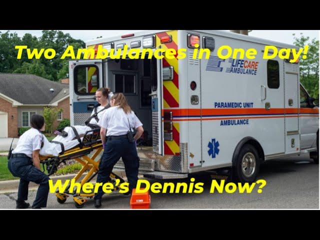 Two Ambulances in One Day! Where’s Dennis Now?