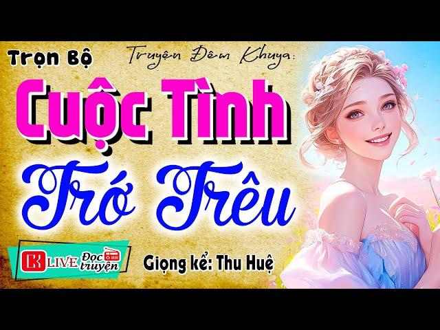 Nghe truyện quên cả ăn trưa: " CUỘC TÌNH TRỚ TRÊU " - Đọc truyện thực tế việt nam 2024 MC Thu Huệ