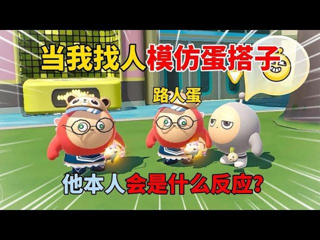 Egg party: when I find someone to imitate egg! How would he react himself?