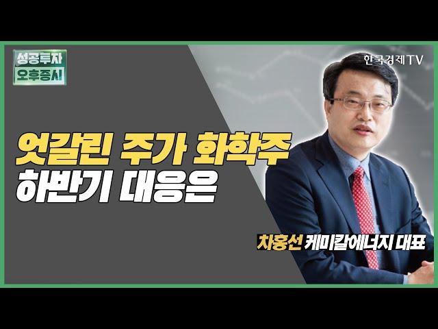 엇갈린 주가 화학주 하반기 대응은/ 차홍선 케미칼에너지투자자문 대표 / 커넥트 오늘내일 / 성공투자오후증시 / 한국경제TV